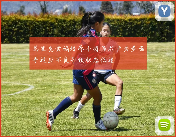 恩里克尝试培养小将马尤卢为多面手适应不良导致状态低迷