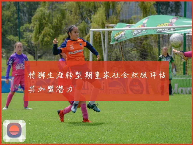 特狮生涯转型期皇家社会积极评估其加盟潜力