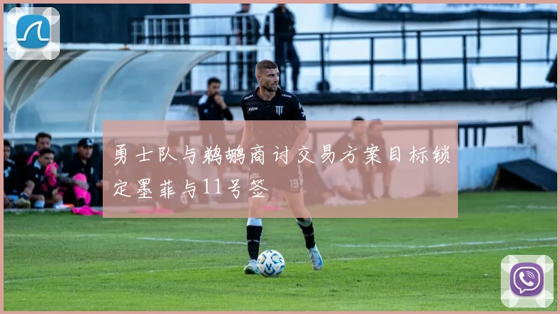 勇士队与鹈鹕商讨交易方案目标锁定墨菲与11号签