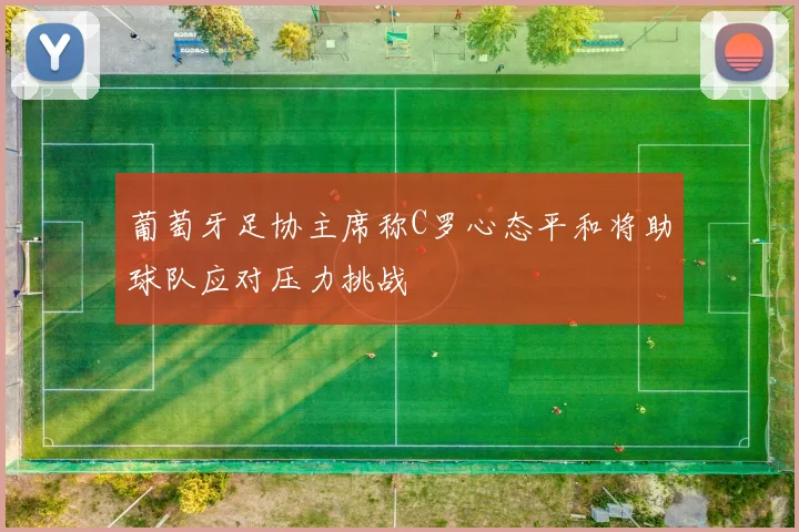 葡萄牙足协主席称C罗心态平和将助球队应对压力挑战