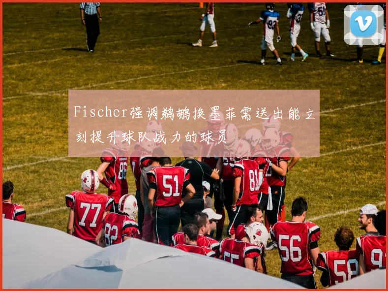 Fischer强调鹈鹕换墨菲需送出能立刻提升球队战力的球员