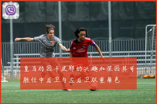 皇马对因卡皮耶的兴趣加深因其可胜任中后卫与左后卫双重角色