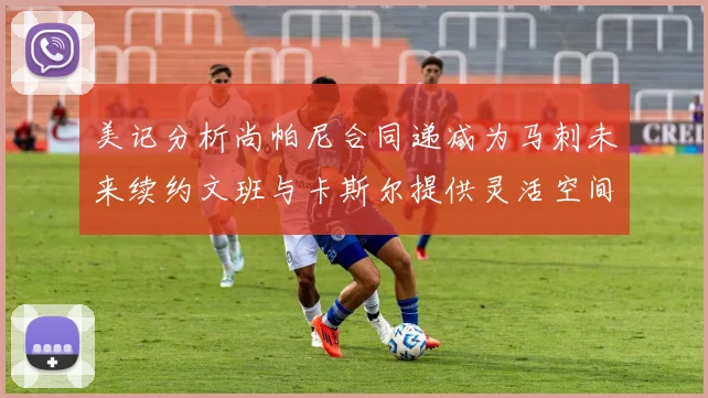 美记分析尚帕尼合同递减为马刺未来续约文班与卡斯尔提供灵活空间