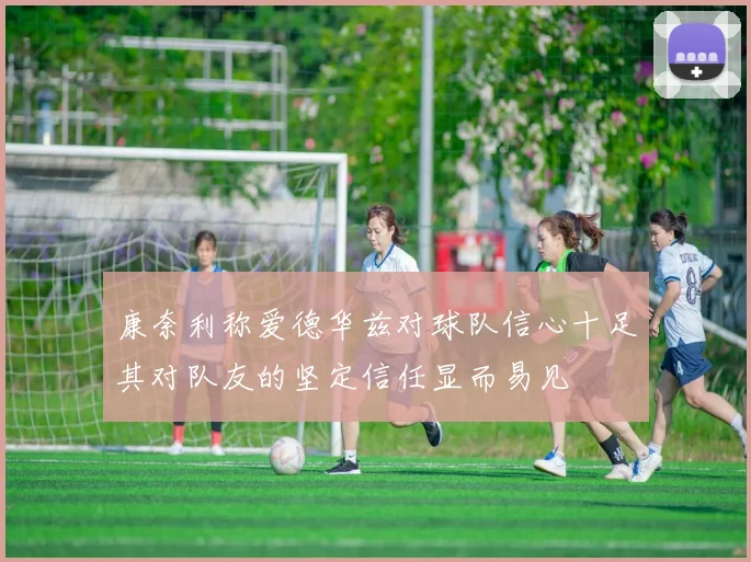 康奈利称爱德华兹对球队信心十足其对队友的坚定信任显而易见