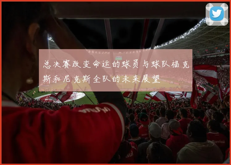 总决赛改变命运的球员与球队福克斯和尼克斯全队的未来展望
