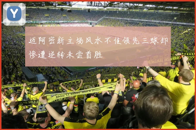 迈阿密新主场风水不佳领先三球却惨遭逆转未尝首胜