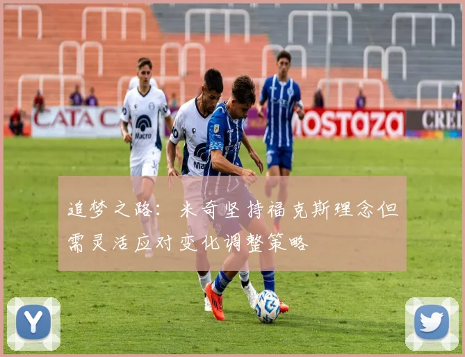 追梦之路：米奇坚持福克斯理念但需灵活应对变化调整策略